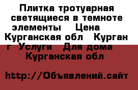 Плитка тротуарная,светящиеся в темноте элементы. › Цена ­ 1 - Курганская обл., Курган г. Услуги » Для дома   . Курганская обл.